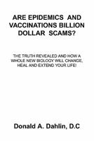 Are Epidemics and Vaccinations Billion Dollar Scams?: The Truth Revealed and How a Whole New Biology Will Change, Heal and Extend Your Life! 1452079617 Book Cover