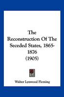 The Reconstruction Of The Seceded States, 1865-1876 1166164047 Book Cover