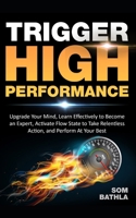 Trigger High Performance: Upgrade Your Mind, Learn Effectively to Become an Expert, Activate Flow State to Take Relentless Action, and Perform At Your Best (Personal Mastery Series) B085RNL9NW Book Cover