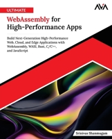 Ultimate WebAssembly for High-Performance Apps: Build Next-Generation High-Performance Web, Cloud, and Edge Applications with WebAssembly, WASI, Rust, C/C++, and JavaScript (English Edition) 9349887827 Book Cover
