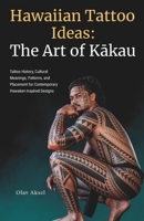 Hawaiian Tattoo Ideas: The Art of Kakau: Tattoo History, Cultural Meanings, Patterns, and Placement for Contemporary Hawaiian-Inspired Designs B0HP1WQ7KR Book Cover