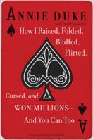 Annie Duke: How I Raised, Folded, Bluffed, Flirted, Cursed, and Won Millions at the World Series of Poker