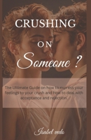 CRUSHING On Someone?: The Ultimate Guide on How to Express your Feelings to your Crush and How to deal with Acceptance and Rejection B0CTM9TYNM Book Cover