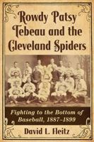 Rowdy Patsy Tebeau and the Cleveland Spiders: Fighting to the Bottom of Baseball, 1887-1899 0786499478 Book Cover