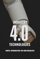 Industry 4.0 Technologies: Simple Introduction For Non-Specialists: Industry 4 0 For Manufacturing B091F3LL94 Book Cover
