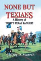 None but Texians: A History of Terry's Texas Rangers 1571685529 Book Cover