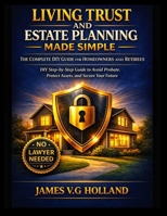 LIVING TRUST AND ESTATE PLANNING MADE SIMPLE: THE COMPLETE DIY GUIDE FOR HOMEOWNERS AND RETIREES: DIY Step-by-Step Guide to Avoid Probate, Protect Assets, and Secure Your Future B0GX9MBSB9 Book Cover