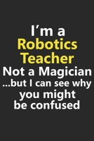 I'm a Robotics Teacher Not A Magician But I Can See Why You Might Be Confused: Funny School Science Math Stem Robot Engineer Job Career Notebook Journal Lined Wide Ruled Paper Stylish Diary Planner 6x 1709805366 Book Cover