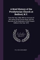 A brief history of the Presbyterian Church at Bedford, N.Y.: from the year 1680, with an account of the laying of the corner-stone, and the services ... of the present edifice in the year 1872 1378005759 Book Cover