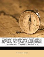 Storia del commercio dei banchieri di Firenze in tutto il mondo conosciuto dal 1200 al 1345, compilata su documenti in gran parte inediti. Appendice 1295882116 Book Cover
