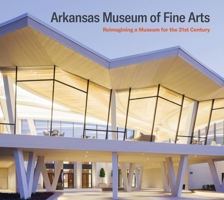 Arkansas Museum of Fine Arts: Reimagining a Museum for the 21st Century 1785514423 Book Cover