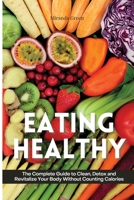 Eating Healthy: The Beginner's Guide on How to Eat Healthy and Stick to It Without Depriving Yourself of The Foods You Love 1802310061 Book Cover