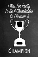 I Was Too Pretty To Be A Cheerleader So I Became A Champion: Funny Gag Gift Notebook Journal for Girls or Women 1692746928 Book Cover