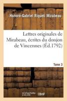 Lettres Originales de Mirabeau. Tome 3: Écrites Du Donjon de Vincennes Pendant Les Années 1777, 78, 79 Et 80 2019597128 Book Cover