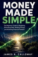 Money Made Simple: The Beginner's Guide to Budgeting, Eliminating Debt, Building Savings, and Achieving Financial Freedom - Practical Personal Finance Strategies for Real Life: No Jargon, Just Results B0H387G68H Book Cover