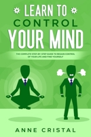 Learn to Control Your Mind: The Complete Step-by-Step Guide to Regain Control of Your Life and Find Yourself. B0915Q8XX9 Book Cover