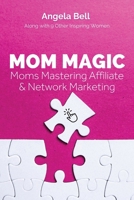 Mom Magic: Moms Mastering Network and Affiliate Marketing 196013647X Book Cover