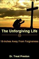 The Unforgiving Life: 18-Inches Away from Forgiveness 1499337531 Book Cover