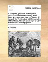 A compleat, genuine, and impartial account of the lives of the two rebel lords who were executed on Tower-Hill, August 18, 1746: with a faithful ... exact copy of Lord Kilmarnock's moving speech 1275309968 Book Cover