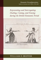 Representing and Interrogating Dueling, Caning, and Fencing During the British Romantic Period 1836243499 Book Cover