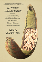 Hidden Creatures: Luscious Leeches, Bashful Botflies, and the Wondrous, History-Shaping World of Parasites 059380466X Book Cover