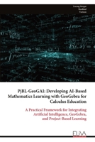 PjBL-GeoGAI: Developing AI-Based Mathematics Learning with GeoGebra for Calculus Education: A Practical Framework for Integrating Artificial Intelligence, GeoGebra, and Project-Based Learning 9999349080 Book Cover
