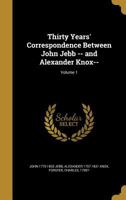 Thirty Years' Correspondence: Between John Jebb, D.D., F.R.S., Bishop of Limerick, Ardfert and Aghadoe, and Alexander Knox, Esq., M.R.I.a Volume 1 1142000524 Book Cover