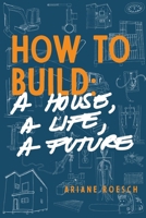 How to Build: a House, a Life, a Future 1733054529 Book Cover