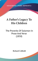 A Father’s Legacy To His Children: The Proverbs Of Solomon In Prose And Verse 1166475891 Book Cover