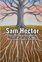 Sam Hector: The Last Indian Resident of Mississippi County, Arkansas B0FPSRKNX8 Book Cover