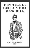 DIZIONARIO DI MODA MASCHILE: Impara il vocabolario della moda da zero e diventa un vero galantuomo (Italian Edition) B0GG2WVTQH Book Cover