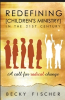 Redefining Children's Ministry in the 21st Century: A Call for Radical Change! 098159400X Book Cover