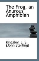 The Frog, an Anurous Amphibian 1110941668 Book Cover