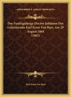 Das Funfzigjahrige Doctor-Jubilaum Des Geheimraths Karl Ernst Von Baer, Am 29 August 1864 (1865) 1141307316 Book Cover