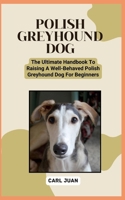 POLISH GREYHOUND DOG: The Ultimate Handbook To Raising A Well-Behaved Polish Greyhound Dog For Beginners B0CRNG56PJ Book Cover