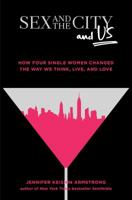 Sex and the City and Us: How Four Single Women Changed the Way We Think, Live, and Love 1501164821 Book Cover