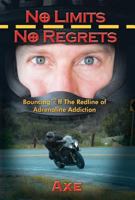 No Limits No Regrets: Bouncing Off the Redline of Adrenaline Addiction 1504327713 Book Cover