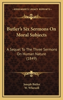 Butler's Six Sermons on Moral Subjects; A Sequel to the Three Sermons on Human Nature, Ed. by W. Whewell 1019059893 Book Cover