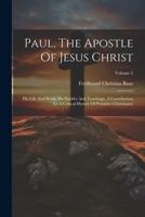 Paul, The Apostle Of Jesus Christ: His Life And Work, His Epistles And Teachings. A Contribution To A Critical History Of Primitive Christianity; Volume 2 102239391X Book Cover