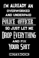 I'm Already An Overworked And Underpaid Police Officer. So Just Let Me Drop Everything And Fix Your Shit!: Blank Lined Notebook Appreciation Gift For Police Officer 1692682458 Book Cover