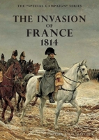 THE INVASION OF FRANCE, 1814: THE SPECIAL CAMPAIGN SERIES 1783315180 Book Cover