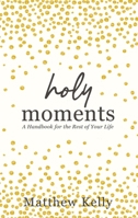 Holy Moments: A Handbook for the Rest of Your Life 1635821355 Book Cover