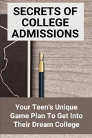 Secrets Of College Admissions: Your Teen's Unique Game Plan To Get Into Their Dream College: What Do College Admissions Look For B08XXZP86D Book Cover