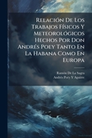 Relación De Los Trabajos Físicos Y Meteorológicos Hechos Por Don Andrés Poey Tanto En La Habana Como En Europa: Destinada Para Servir De Introducción ... De Aquella Ciudad 1149698772 Book Cover