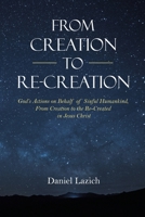 From Creation to Re-Creation: God's Actions on Behalf of Sinful Humankind, from Creation to the Re-Created in Jesus Christ 1664242732 Book Cover