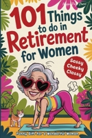 101 Things to Do in Retirement for Women: A Fun Life Guide for the Sassy Woman Who Refuses to Be Bored and Deserves a Sparkling After-Work Chapter - The Ideal Gift for Moms, Colleagues & Friends B0GZSMF3K6 Book Cover
