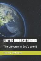 UNITED UNDERSTANDING: The Universe in God's World 1070918695 Book Cover