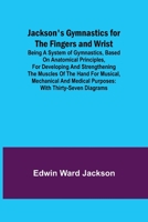Jackson's Gymnastics for the Fingers and Wrist; being a system of gymnastics, based on anatomical principles, for developing and strengthening the ... medical purposes: with thirty-seven diagrams 9356158207 Book Cover