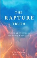 The Rapture Truth: Stirring Up Urgency to Intimately Know God 1979659443 Book Cover