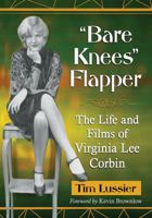 Bare Knees Flapper: The Life and Films of Virginia Lee Corbin 1476675686 Book Cover